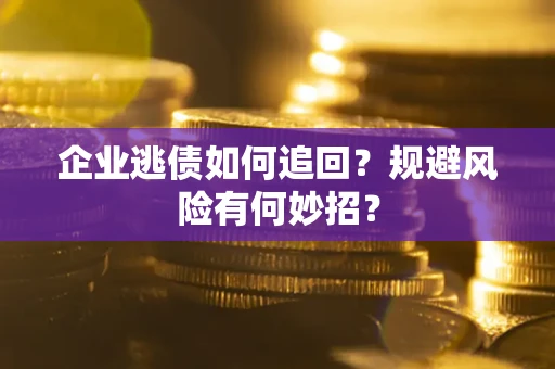 北京企业逃债如何追回？规避风险有何妙招？