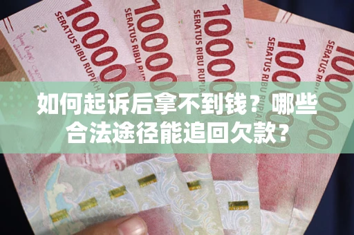 北京如何起诉后拿不到钱？哪些合法途径能追回欠款？