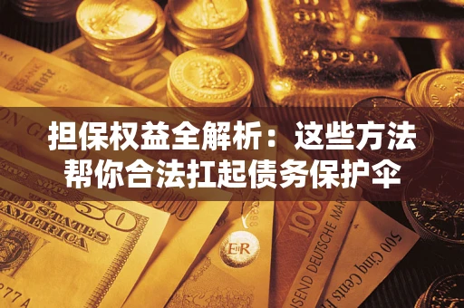 北京担保权益全解析：这些方法帮你合法扛起债务保护伞