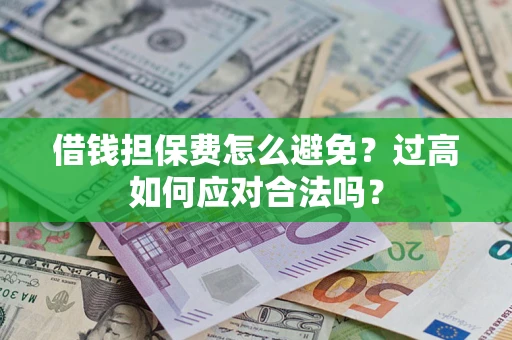 北京借钱担保费怎么避免？过高如何应对合法吗？