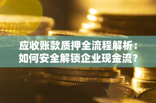 北京应收账款质押全流程解析：如何安全解锁企业现金流？