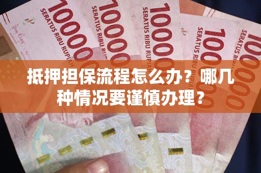 北京抵押担保流程怎么办？哪几种情况要谨慎办理？