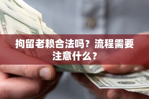 北京拘留老赖合法吗？流程需要注意什么？