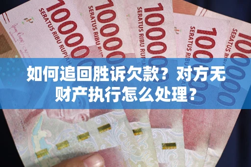 北京如何追回胜诉欠款？对方无财产执行怎么处理？