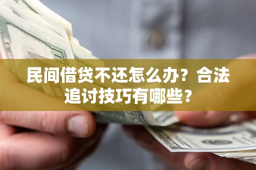 北京民间借贷不还怎么办？合法追讨技巧有哪些？
