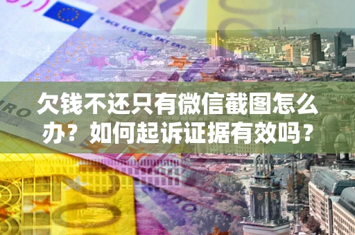 北京欠钱不还只有微信截图怎么办？如何起诉证据有效吗？