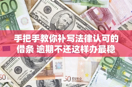 北京手把手教你补写法律认可的借条 逾期不还这样办最稳妥