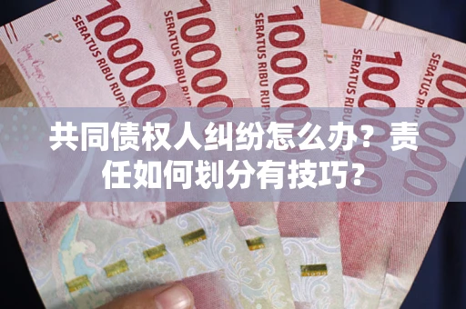 北京共同债权人纠纷怎么办？责任如何划分有技巧？