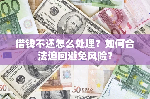 北京借钱不还怎么处理？如何合法追回避免风险？