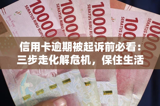 北京信用卡逾期被起诉前必看：三步走化解危机，保住生活尊严