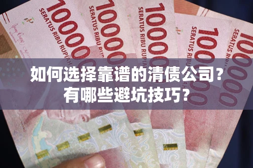 北京如何选择靠谱的清债公司？有哪些避坑技巧？