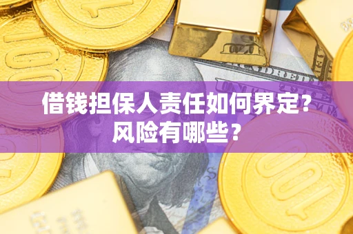 北京借钱担保人责任如何界定?风险有哪些? 北京借钱担保人责任如何界定?风险有哪些?