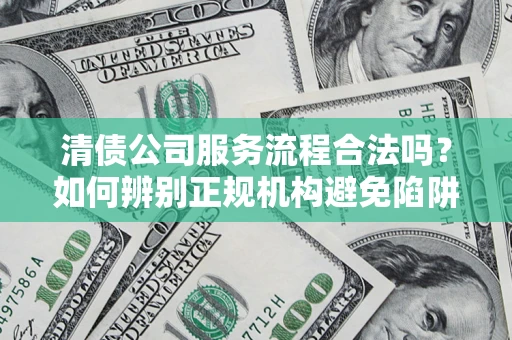 北京清债公司服务流程合法吗？如何辨别正规机构避免陷阱？