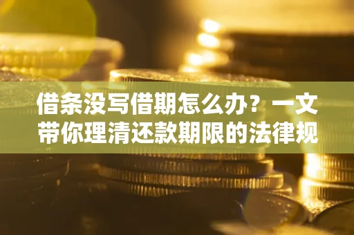 北京借条没写借期怎么办？一文带你理清还款期限的法律规则