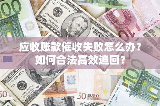 北京应收账款催收失败怎么办？如何合法高效追回？