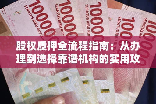北京股权质押全流程指南：从办理到选择靠谱机构的实用攻略