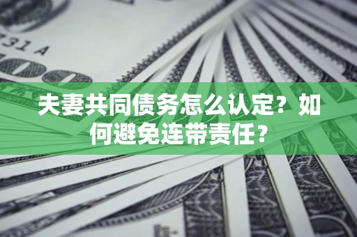 北京夫妻共同债务怎么认定？如何避免连带责任？