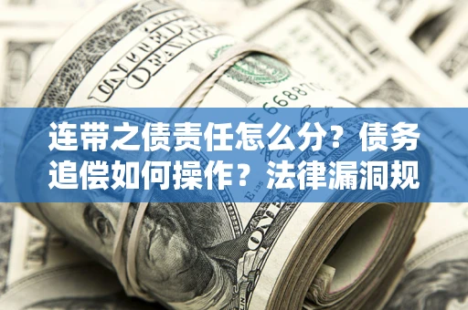 北京连带之债责任怎么分？债务追偿如何操作？法律漏洞规避指南