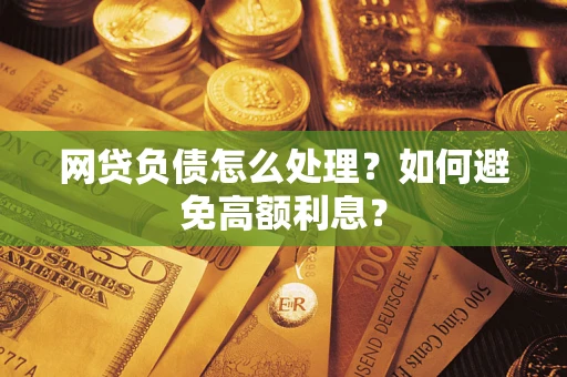 北京网贷负债怎么处理？如何避免高额利息？