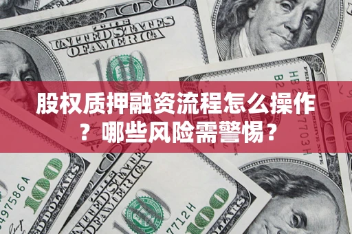北京股权质押融资流程怎么操作？哪些风险需警惕？
