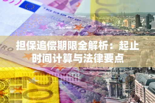 北京担保追偿期限全解析：起止时间计算与法律要点