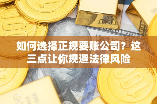 北京如何选择正规要账公司？这三点让你规避法律风险