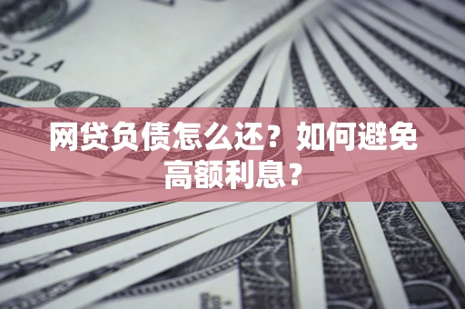 北京网贷负债怎么还？如何避免高额利息？