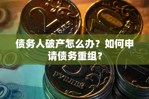 北京债务人破产怎么办？如何申请债务重组？
