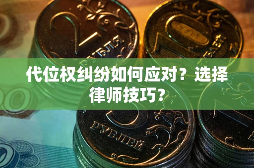 北京代位权纠纷如何应对？选择律师技巧？