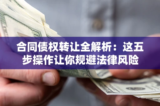 北京合同债权转让全解析：这五步操作让你规避法律风险