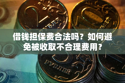 北京借钱担保费合法吗？如何避免被收取不合理费用？