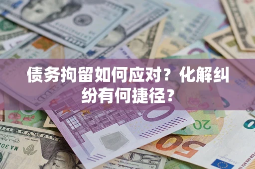 北京债务拘留如何应对？化解纠纷有何捷径？