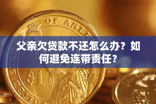 北京父亲欠贷款不还怎么办？如何避免连带责任？