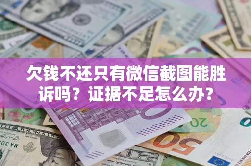北京欠钱不还只有微信截图能胜诉吗？证据不足怎么办？