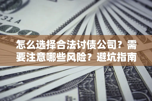 北京怎么选择合法讨债公司？需要注意哪些风险？避坑指南来了！