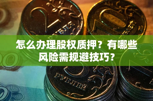 北京怎么办理股权质押？有哪些风险需规避技巧？