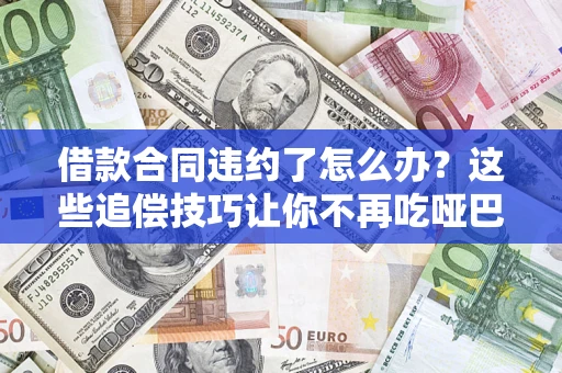 北京借款合同违约了怎么办？这些追偿技巧让你不再吃哑巴亏