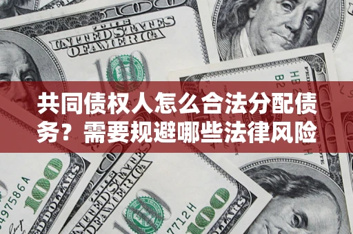 北京共同债权人怎么合法分配债务？需要规避哪些法律风险？