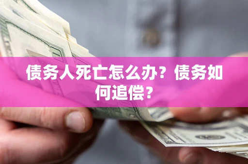 北京债务人死亡怎么办？债务如何追偿？