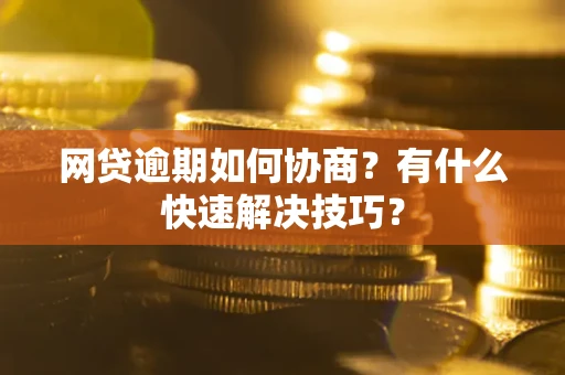 北京网贷逾期如何协商？有什么快速解决技巧？