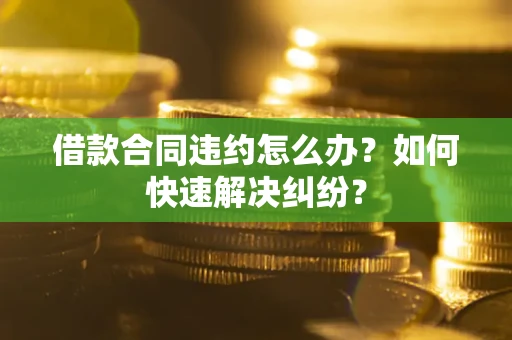 北京借款合同违约怎么办？如何快速解决纠纷？