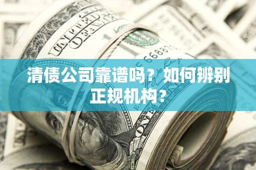 北京清债公司靠谱吗？如何辨别正规机构？