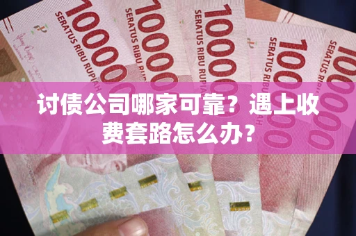 北京讨债公司哪家可靠？遇上收费套路怎么办？