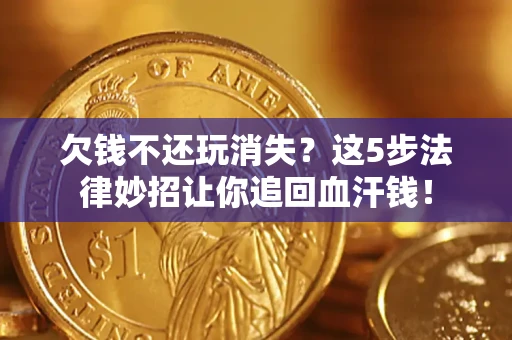 北京欠钱不还玩消失？这5步法律妙招让你追回血汗钱！