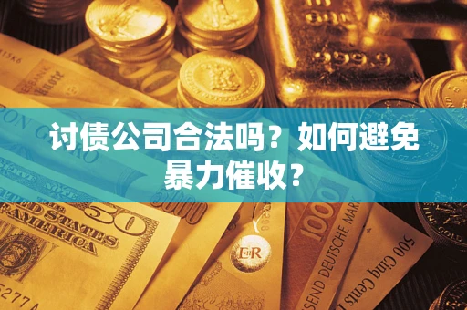 北京讨债公司合法吗？如何避免暴力催收？
