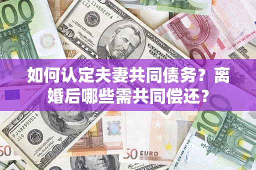 北京如何认定夫妻共同债务？离婚后哪些需共同偿还？