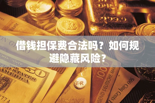 北京借钱担保费合法吗？如何规避隐藏风险？