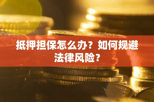 北京抵押担保怎么办？如何规避法律风险？