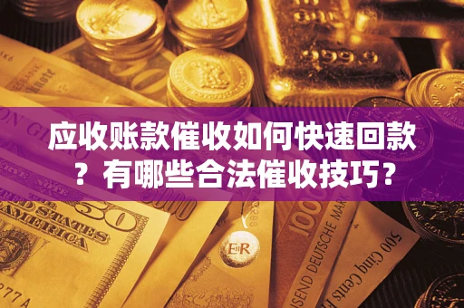 北京应收账款催收如何快速回款？有哪些合法催收技巧？