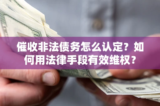 北京催收非法债务怎么认定？如何用法律手段有效维权？